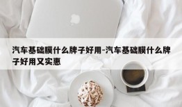 汽车基础膜什么牌子好用-汽车基础膜什么牌子好用又实惠