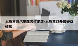 太原方圆汽车改装灯泡店-太原车灯升级好口碑店