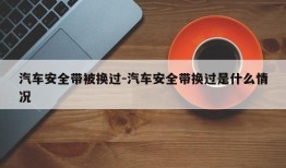 汽车安全带被换过-汽车安全带换过是什么情况