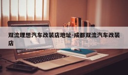 双流理想汽车改装店地址-成都双流汽车改装店